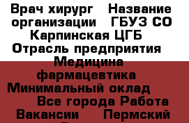 Врач-хирург › Название организации ­ ГБУЗ СО Карпинская ЦГБ › Отрасль предприятия ­ Медицина, фармацевтика › Минимальный оклад ­ 30 000 - Все города Работа » Вакансии   . Пермский край,Гремячинск г.